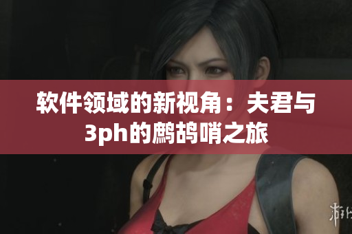 軟件領(lǐng)域的新視角：夫君與3ph的鷓鴣哨之旅