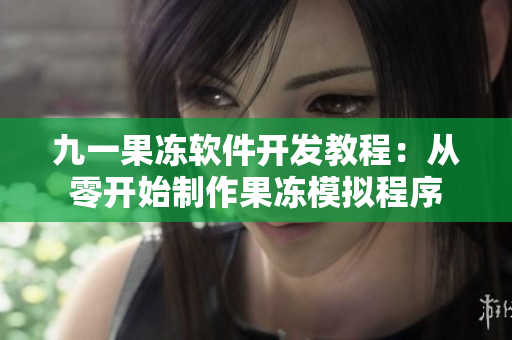 九一果凍軟件開(kāi)發(fā)教程：從零開(kāi)始制作果凍模擬程序