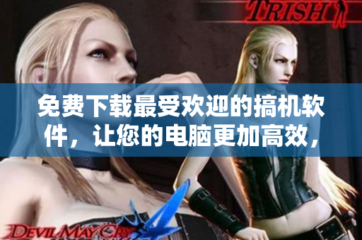 免費(fèi)下載最受歡迎的搞機(jī)軟件，讓您的電腦更加高效，軟件工具應(yīng)有盡有！