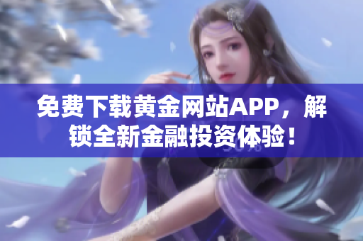 免費下載黃金網(wǎng)站APP，解鎖全新金融投資體驗！