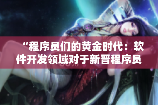 “程序員們的黃金時(shí)代：軟件開(kāi)發(fā)領(lǐng)域?qū)τ谛聲x程序員來(lái)說(shuō)有何不同？”