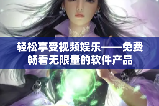 輕松享受視頻娛樂——免費暢看無限量的軟件產品
