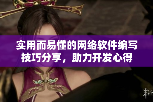 實(shí)用而易懂的網(wǎng)絡(luò)軟件編寫技巧分享，助力開發(fā)心得