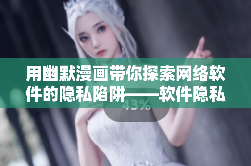 用幽默漫畫帶你探索網(wǎng)絡(luò)軟件的隱私陷阱——軟件隱私漫畫探秘