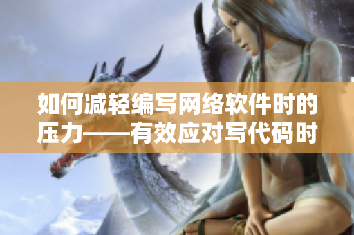 如何減輕編寫網(wǎng)絡(luò)軟件時的壓力——有效應(yīng)對寫代碼時的情緒問題