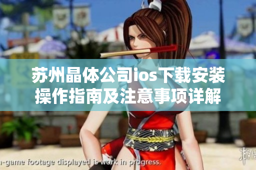 蘇州晶體公司ios下載安裝操作指南及注意事項(xiàng)詳解