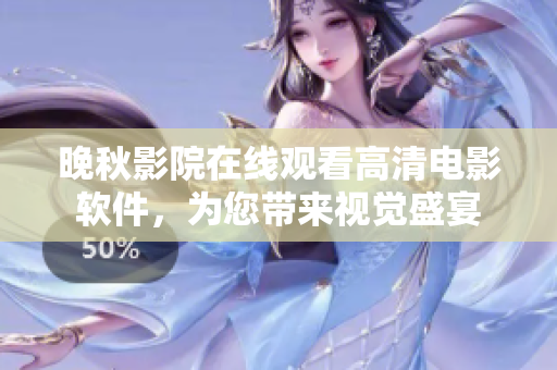 晚秋影院在線觀看高清電影軟件，為您帶來視覺盛宴