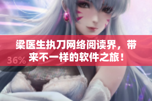梁醫(yī)生執(zhí)刀網(wǎng)絡(luò)閱讀界，帶來不一樣的軟件之旅！