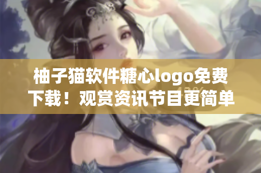 柚子貓軟件糖心logo免費(fèi)下載！觀賞資訊節(jié)目更簡單。