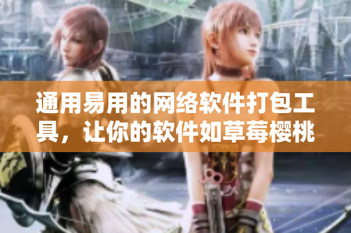 通用易用的網(wǎng)絡軟件打包工具，讓你的軟件如草莓櫻桃西瓜榴蓮般誘人