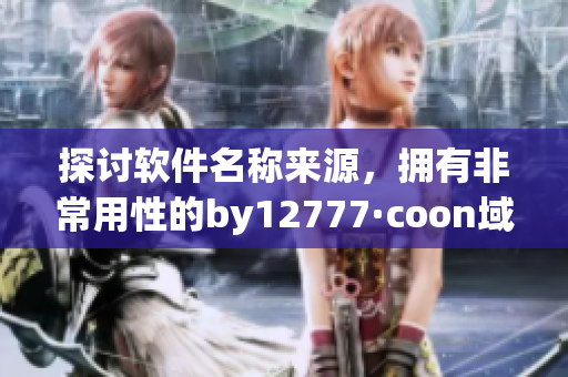 探討軟件名稱來源，擁有非常用性的by12777·coon域名