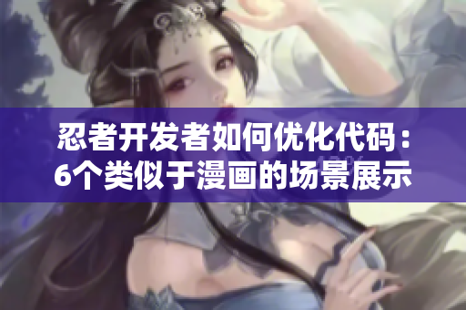 忍者開發(fā)者如何優(yōu)化代碼：6個(gè)類似于漫畫的場(chǎng)景展示最佳實(shí)踐