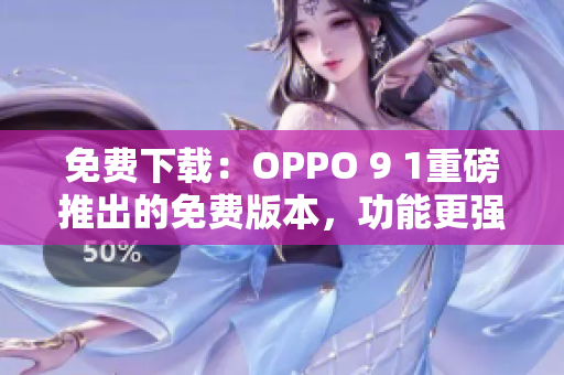 免費下載：OPPO 9 1重磅推出的免費版本，功能更強大