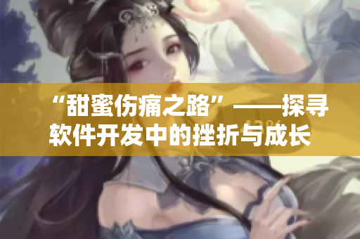 “甜蜜傷痛之路”——探尋軟件開發(fā)中的挫折與成長