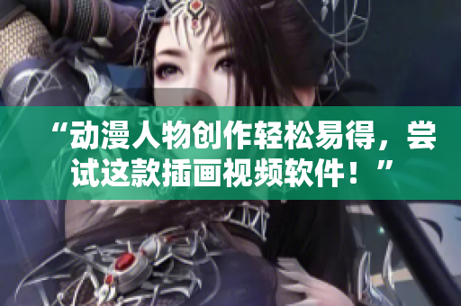 “動漫人物創(chuàng)作輕松易得，嘗試這款插畫視頻軟件！”