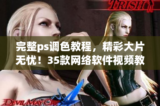 完整ps調(diào)色教程，精彩大片無憂！35款網(wǎng)絡軟件視頻教程全收錄！