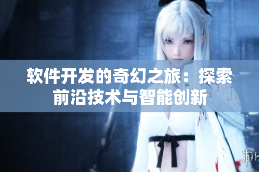 軟件開發(fā)的奇幻之旅：探索前沿技術(shù)與智能創(chuàng)新