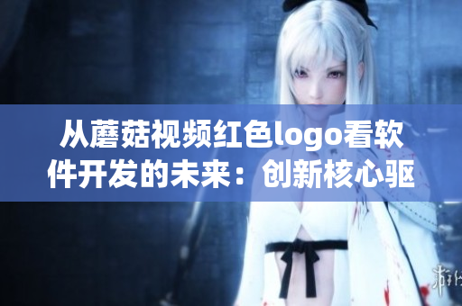 從蘑菇視頻紅色logo看軟件開發(fā)的未來：創(chuàng)新核心驅(qū)動(dòng)成功
