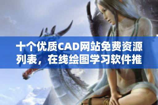 十個優(yōu)質(zhì)CAD網(wǎng)站免費資源列表，在線繪圖學(xué)習(xí)軟件推薦