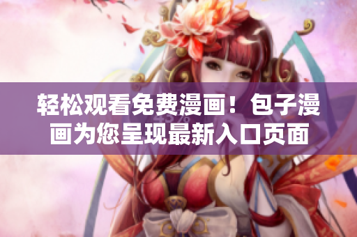 輕松觀看免費漫畫！包子漫畫為您呈現(xiàn)最新入口頁面