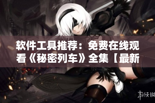 軟件工具推薦：免費(fèi)在線觀看《秘密列車》全集【最新更新】