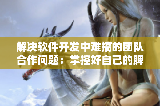 解決軟件開發(fā)中難搞的團隊合作問題：掌控好自己的脾氣與情緒