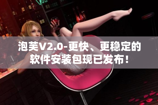 泡芙V2.0-更快、更穩(wěn)定的軟件安裝包現(xiàn)已發(fā)布！