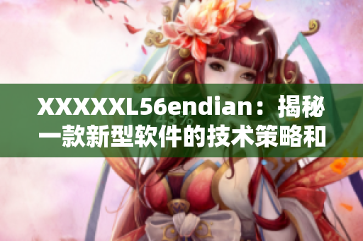XXXXXL56endian：揭秘一款新型軟件的技術(shù)策略和市場前景