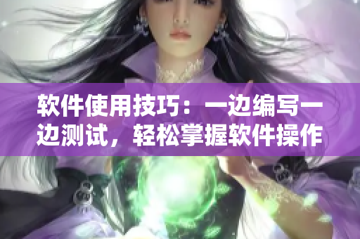 軟件使用技巧：一邊編寫一邊測試，輕松掌握軟件操作要領(lǐng)