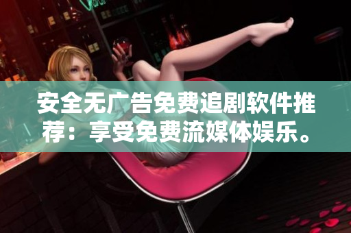 安全無廣告免費(fèi)追劇軟件推薦：享受免費(fèi)流媒體娛樂。