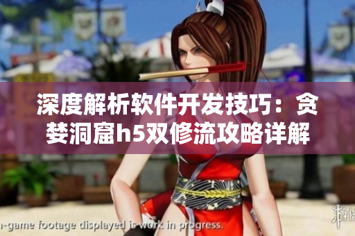 深度解析軟件開(kāi)發(fā)技巧：貪婪洞窟h(yuǎn)5雙修流攻略詳解