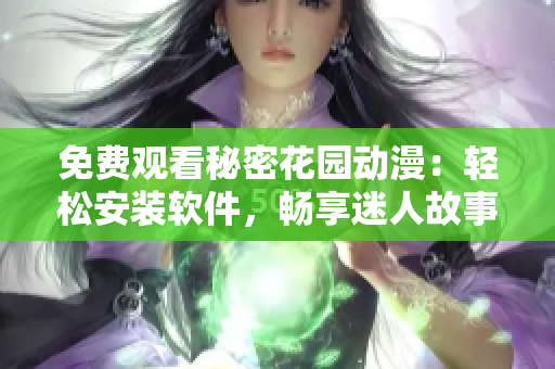 免費(fèi)觀看秘密花園動(dòng)漫：輕松安裝軟件，暢享迷人故事