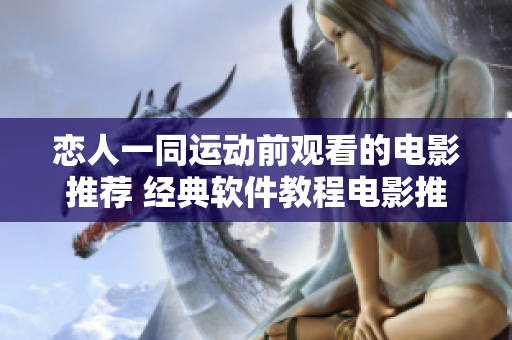 戀人一同運動前觀看的電影推薦 經典軟件教程電影推薦 