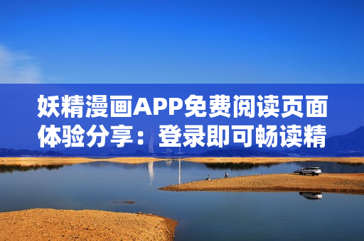 妖精漫畫APP免費閱讀頁面體驗分享：登錄即可暢讀精彩漫畫
