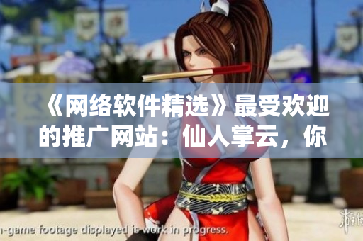 《網(wǎng)絡(luò)軟件精選》最受歡迎的推廣網(wǎng)站：仙人掌云，你值得擁有！