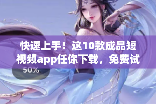 快速上手！這10款成品短視頻app任你下載，免費(fèi)試用！