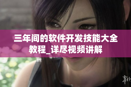 三年間的軟件開發(fā)技能大全教程_詳盡視頻講解