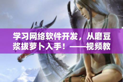 學(xué)習(xí)網(wǎng)絡(luò)軟件開發(fā)，從磨豆?jié){拔蘿卜入手！——視頻教程分享