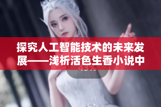 探究人工智能技術(shù)的未來發(fā)展——淺析活色生香小說中的軟件路徑