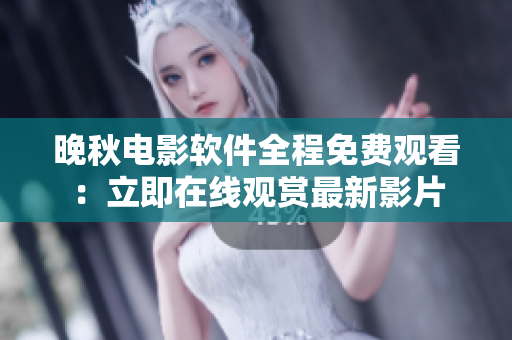 晚秋電影軟件全程免費(fèi)觀看：立即在線觀賞最新影片