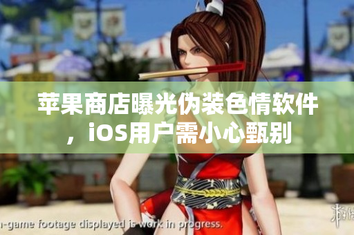 蘋果商店曝光偽裝色情軟件，iOS用戶需小心甄別
