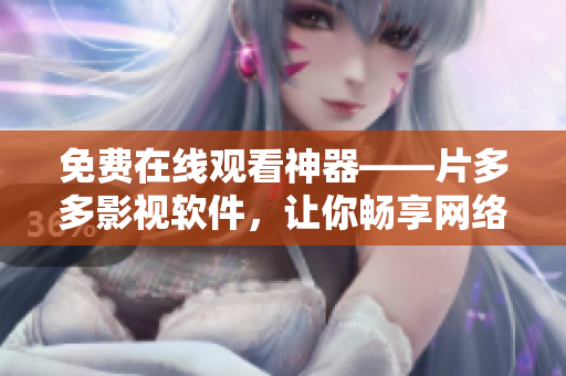 免費(fèi)在線(xiàn)觀看神器——片多多影視軟件，讓你暢享網(wǎng)絡(luò)視聽(tīng)！