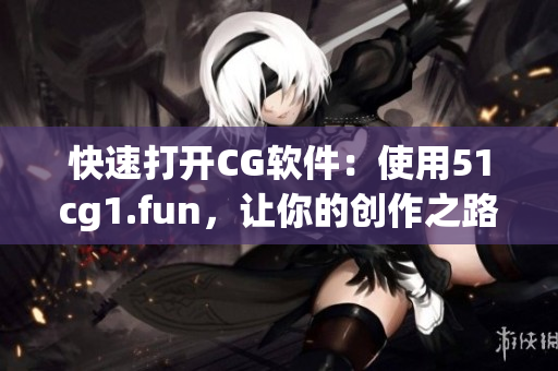 快速打開CG軟件：使用51cg1.fun，讓你的創(chuàng)作之路更輕松！