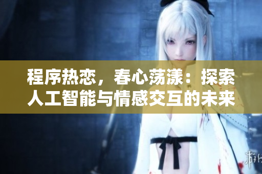 程序熱戀，春心蕩漾：探索人工智能與情感交互的未來