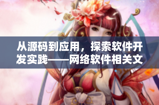 從源碼到應用，探索軟件開發(fā)實踐——網(wǎng)絡軟件相關文章