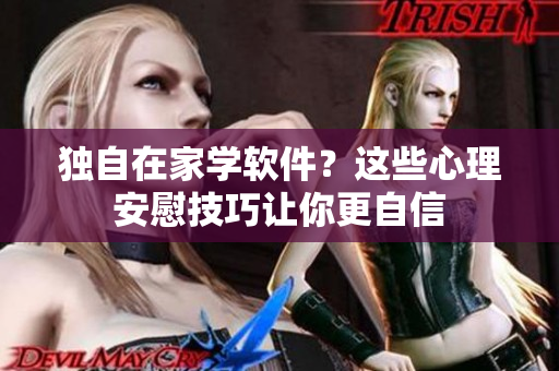 獨(dú)自在家學(xué)軟件？這些心理安慰技巧讓你更自信