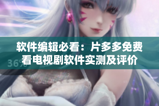 軟件編輯必看：片多多免費(fèi)看電視劇軟件實(shí)測(cè)及評(píng)價(jià)