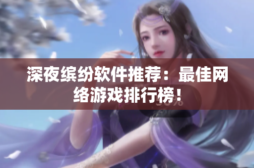 深夜繽紛軟件推薦：最佳網(wǎng)絡(luò)游戲排行榜！