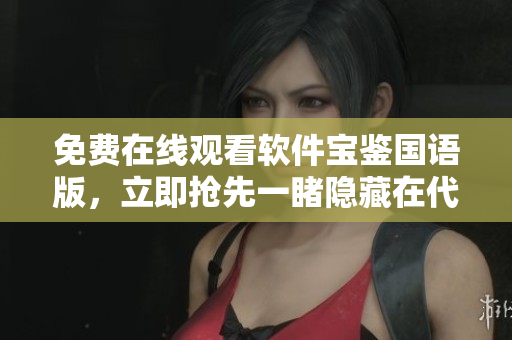 免費在線觀看軟件寶鑒國語版，立即搶先一睹隱藏在代碼中的精彩奧秘