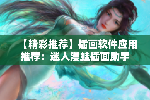 【精彩推薦】插畫軟件應(yīng)用推薦：迷人漫蛙插畫助手